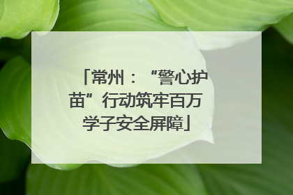 常州：“警心护苗”行动筑牢百万学子安全屏障