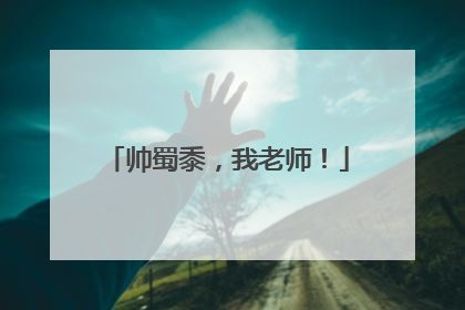 帅蜀黍，我老师！