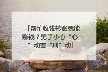 帮忙收钱转账就能赚钱？男子小心“心”动变“刑”动
