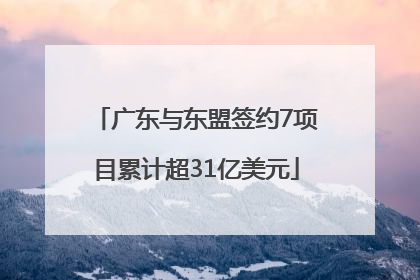 广东与东盟签约7项目累计超31亿美元