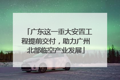 广东这一重大安置工程提前交付，助力广州北部临空产业发展