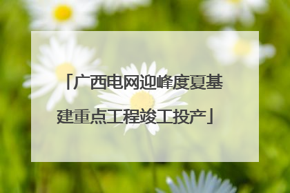 广西电网迎峰度夏基建重点工程竣工投产
