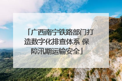 广西南宁铁路部门打造数字化排查体系 保障汛期运输安全