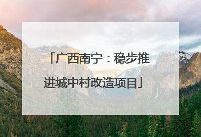 广西南宁：稳步推进城中村改造项目