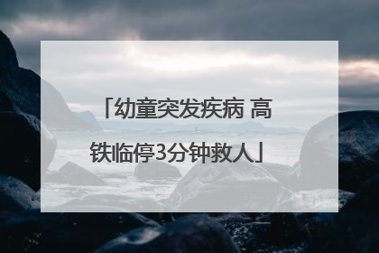 幼童突发疾病 高铁临停3分钟救人