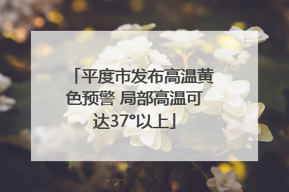 平度市发布高温黄色预警 局部高温可达37°以上