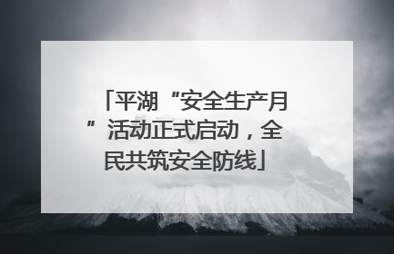 平湖“安全生产月”活动正式启动，全民共筑安全防线