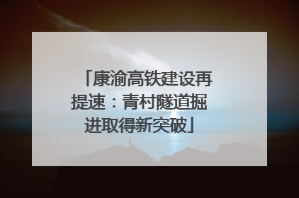康渝高铁建设再提速：青村隧道掘进取得新突破