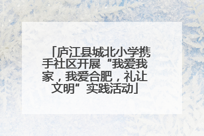 庐江县城北小学携手社区开展“我爱我家，我爱合肥，礼让文明”实践活动