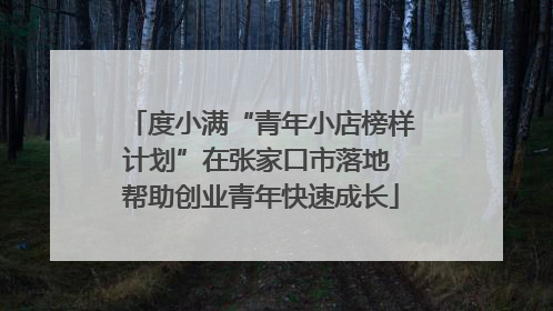度小满“青年小店榜样计划”在张家口市落地 帮助创业青年快速成长