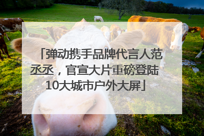弹动携手品牌代言人范丞丞，官宣大片重磅登陆10大城市户外大屏