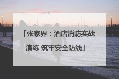张家界：酒店消防实战演练 筑牢安全防线