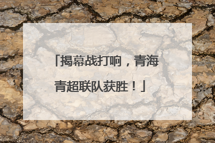 揭幕战打响，青海青超联队获胜！