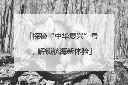 探秘“中华复兴”号，解锁航海新体验