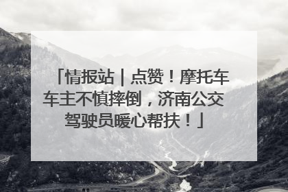 情报站｜点赞！摩托车车主不慎摔倒，济南公交驾驶员暖心帮扶！