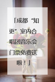成都“知更”室内合唱团音乐会门票免费送啦！