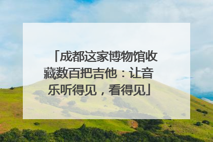 成都这家博物馆收藏数百把吉他：让音乐听得见，看得见