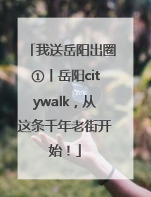 我送岳阳出圈①丨岳阳citywalk，从这条千年老街开始！