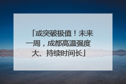 或突破极值！未来一周，成都高温强度大、持续时间长