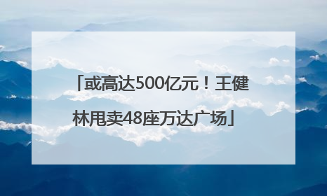 或高达500亿元！王健林甩卖48座万达广场
