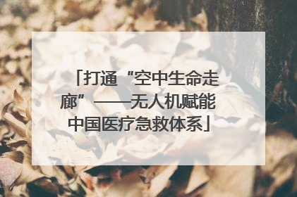 打通“空中生命走廊”——无人机赋能中国医疗急救体系