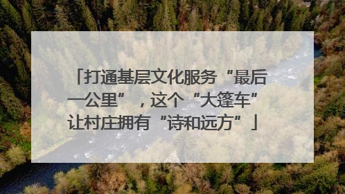 打通基层文化服务“最后一公里”，这个“大篷车”让村庄拥有“诗和远方”