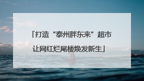 打造“泰州胖东来”超市 让网红烂尾楼焕发新生