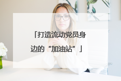 打造流动党员身边的“加油站”