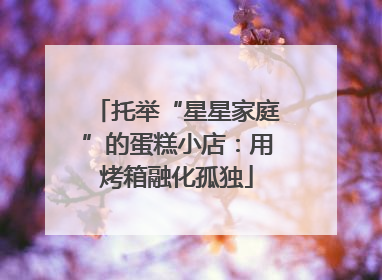 托举“星星家庭”的蛋糕小店：用烤箱融化孤独