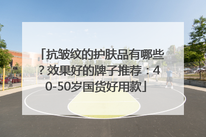抗皱纹的护肤品有哪些？效果好的牌子推荐：40-50岁国货好用款