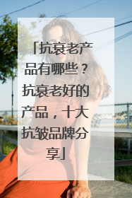 抗衰老产品有哪些？抗衰老好的产品，十大抗皱品牌分享