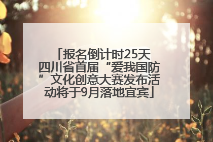 报名倒计时25天 四川省首届“爱我国防”文化创意大赛发布活动将于9月落地宜宾