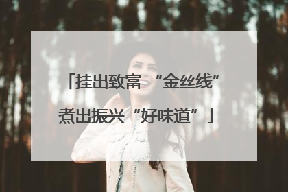挂出致富 “金丝线” 煮出振兴“好味道”