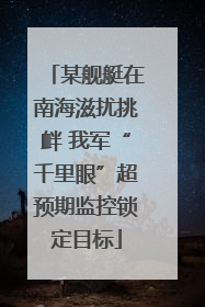 某舰艇在南海滋扰挑衅 我军“千里眼”超预期监控锁定目标