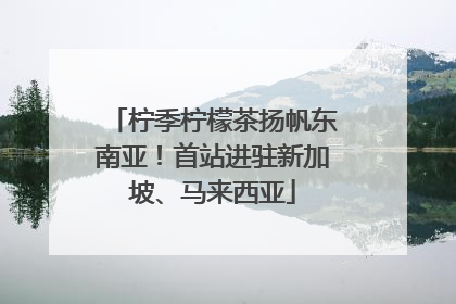 柠季柠檬茶扬帆东南亚！首站进驻新加坡、马来西亚