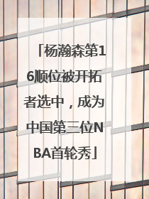 杨瀚森第16顺位被开拓者选中，成为中国第三位NBA首轮秀