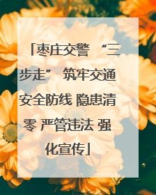 枣庄交警 “三步走” 筑牢交通安全防线 隐患清零 严管违法 强化宣传