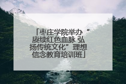 枣庄学院举办“赓续红色血脉 弘扬传统文化”理想信念教育培训班