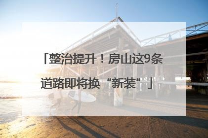 整治提升！房山这9条道路即将换“新装”