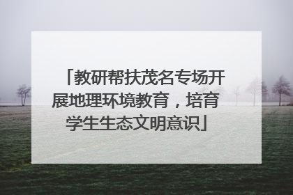 教研帮扶茂名专场开展地理环境教育，培育学生生态文明意识