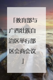 教育部与广西壮族自治区举行部区会商会议