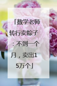 数学老师转行卖粽子：不到一个月，卖出15万个