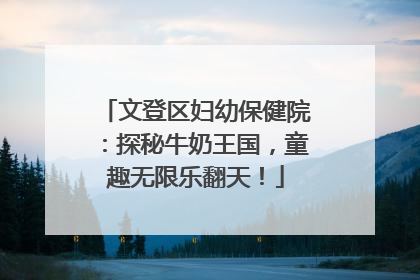 文登区妇幼保健院：探秘牛奶王国，童趣无限乐翻天！