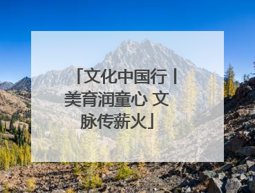 文化中国行丨美育润童心 文脉传薪火
