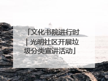 文化书院进行时｜光明社区开展垃圾分类宣讲活动