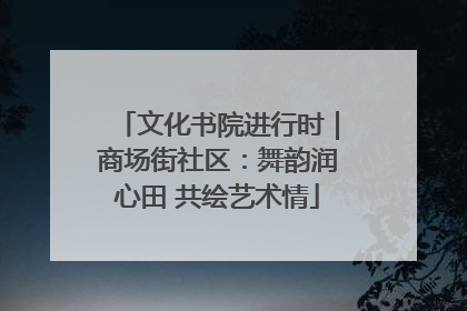 文化书院进行时｜商场街社区：舞韵润心田 共绘艺术情