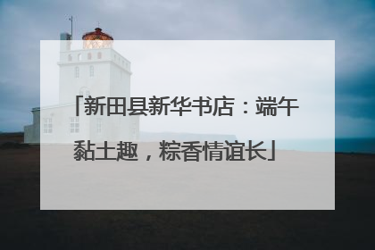 新田县新华书店：端午黏土趣，粽香情谊长