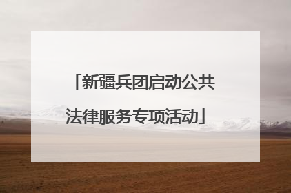新疆兵团启动公共法律服务专项活动