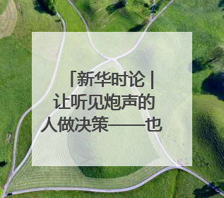 新华时论 | 让听见炮声的人做决策——也谈“大企业病”治理