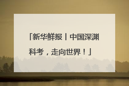 新华鲜报丨中国深渊科考，走向世界！